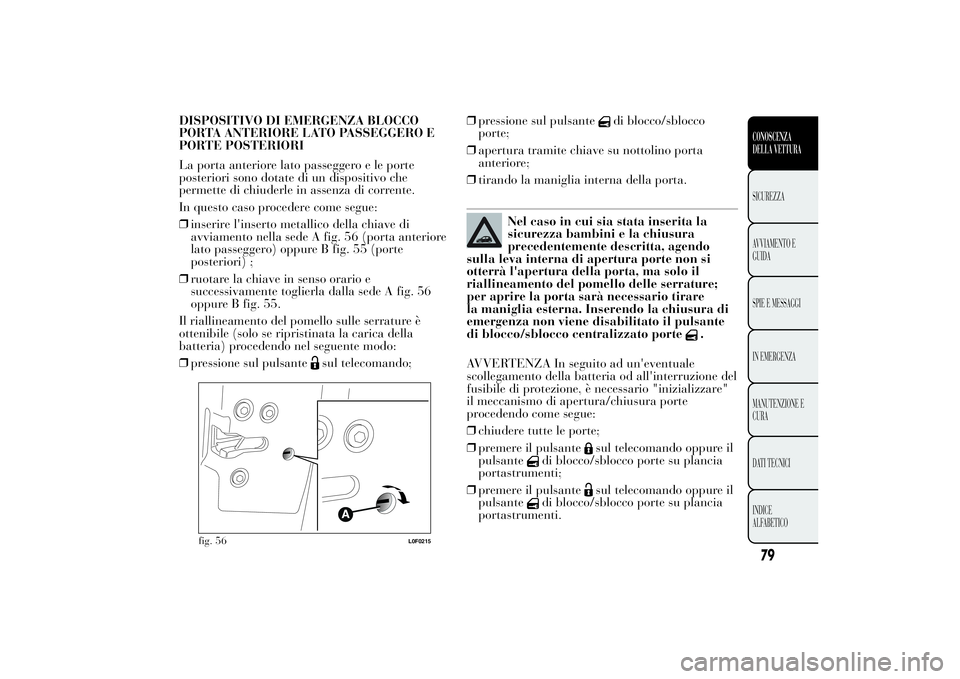Lancia Ypsilon 2014  Libretto Uso Manutenzione (in Italian) DISPOSITIVO DI EMERGENZA BLOCCO
PORTA ANTERIORE LATO PASSEGGERO E
PORTE POSTERIORI
La porta anteriore lato passeggero e le porte
posteriori sono dotate di un dispositivo che
permette di chiuderle in a