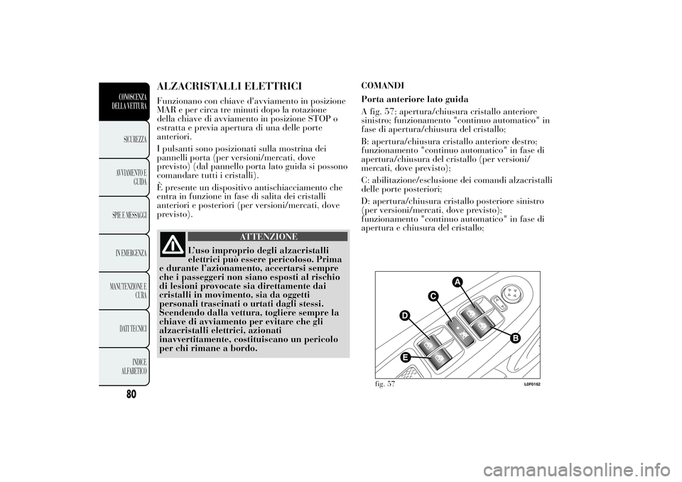 Lancia Ypsilon 2014  Libretto Uso Manutenzione (in Italian) ALZACRISTALLI ELETTRICIFunzionano con chiave d'avviamento in posizione
MAR e per circa tre minuti dopo la rotazione
della chiave di avviamento in posizione STOP o
estratta e previa apertura di una