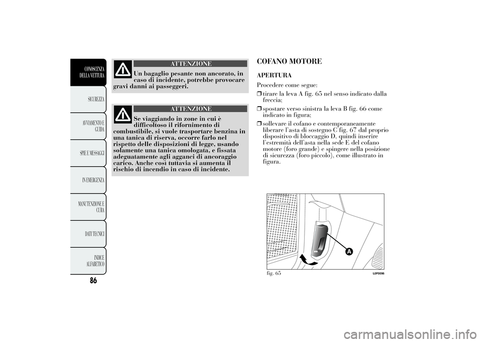 Lancia Ypsilon 2014  Libretto Uso Manutenzione (in Italian) ATTENZIONE
Un bagaglio pesante non ancorato, in
caso di incidente, potrebbe provocare
gravi danni ai passeggeri.
ATTENZIONE
Se viaggiando in zone in cui è
difficoltoso il rifornimento di
combustibile