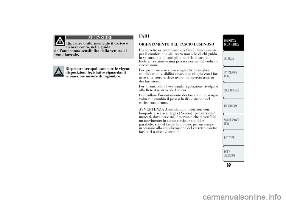 Lancia Ypsilon 2014  Libretto Uso Manutenzione (in Italian) ATTENZIONE
Ripartire uniformemente il carico e
tienere conto, nella guida,
dell'aumentata sensibilità della vettura al
vento laterale.Rispettare scrupolosamente le vigenti
disposizioni legislativ