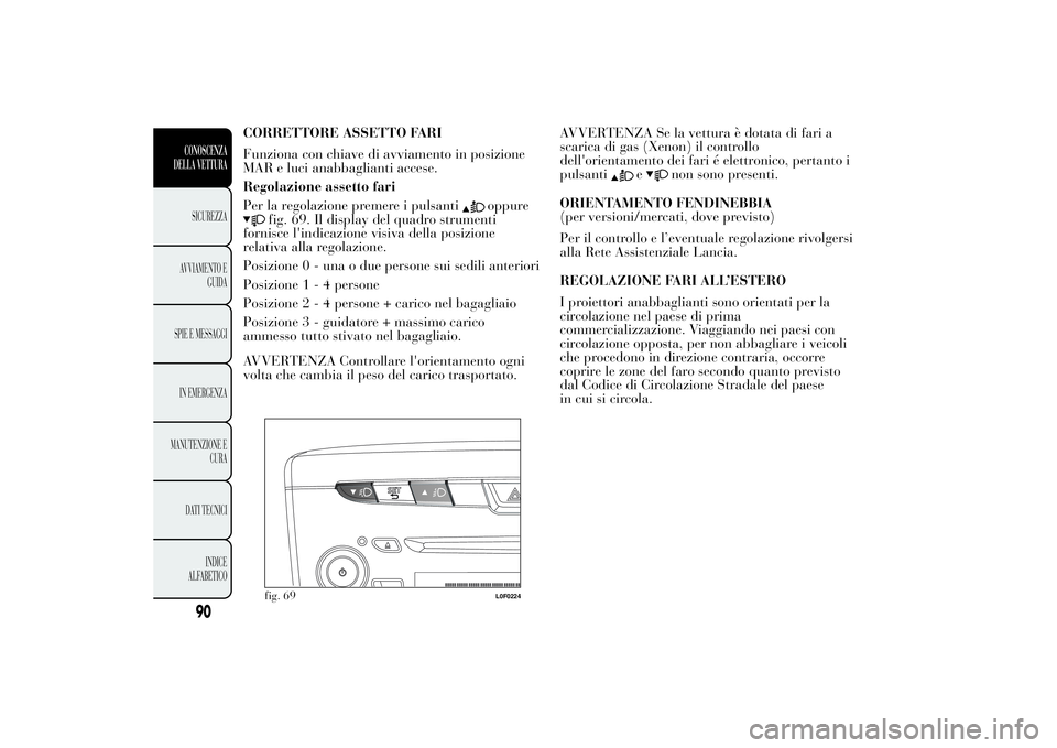 Lancia Ypsilon 2014  Libretto Uso Manutenzione (in Italian) CORRETTORE ASSETTO FARI
Funziona con chiave di avviamento in posizione
MAR e luci anabbaglianti accese.
Regolazione assetto fari
Per la regolazione premere i pulsanti
oppure
fig. 69. Il display del qu