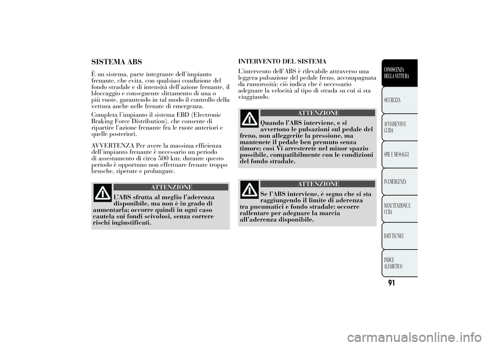 Lancia Ypsilon 2014  Libretto Uso Manutenzione (in Italian) SISTEMA ABSÈ un sistema, parte integrante dell’impianto
frenante, che evita, con qualsiasi condizione del
fondo stradale e di intensità dell’azione frenante, il
bloccaggio e conseguente slittame
