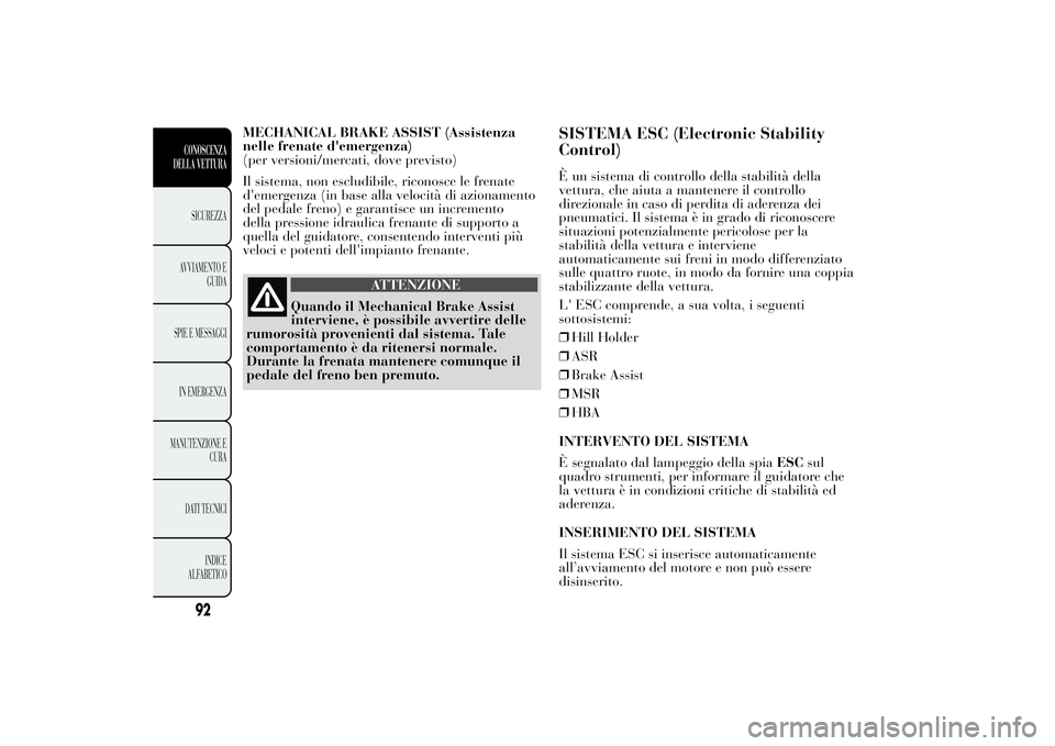 Lancia Ypsilon 2014  Libretto Uso Manutenzione (in Italian) MECHANICAL BRAKE ASSIST (Assistenza
nelle frenate d'emergenza)
(per versioni/mercati, dove previsto)
Il sistema, non escludibile, riconosce le frenate
d'emergenza (in base alla velocità di az