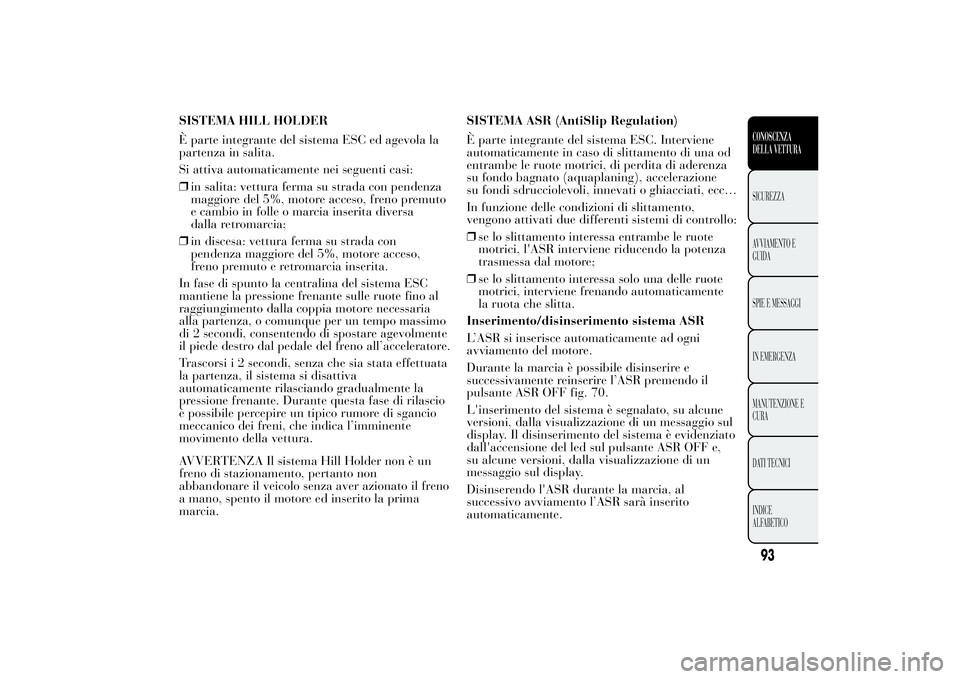 Lancia Ypsilon 2014  Libretto Uso Manutenzione (in Italian) SISTEMA HILL HOLDER
È parte integrante del sistema ESC ed agevola la
partenza in salita.
Si attiva automaticamente nei seguenti casi:
❒in salita: vettura ferma su strada con pendenza
maggiore del 5