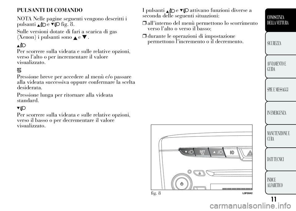 Lancia Ypsilon 2015  Libretto Uso Manutenzione (in Italian) PULSANTI DI COMANDO
NOTA Nelle pagine seguenti vengono descritti i
pulsanti
efig. 8.
Sulle versioni dotate di fari a scarica di gas
(Xenon) i pulsanti sono
e.
Per scorrere sulla videata e sulle relati