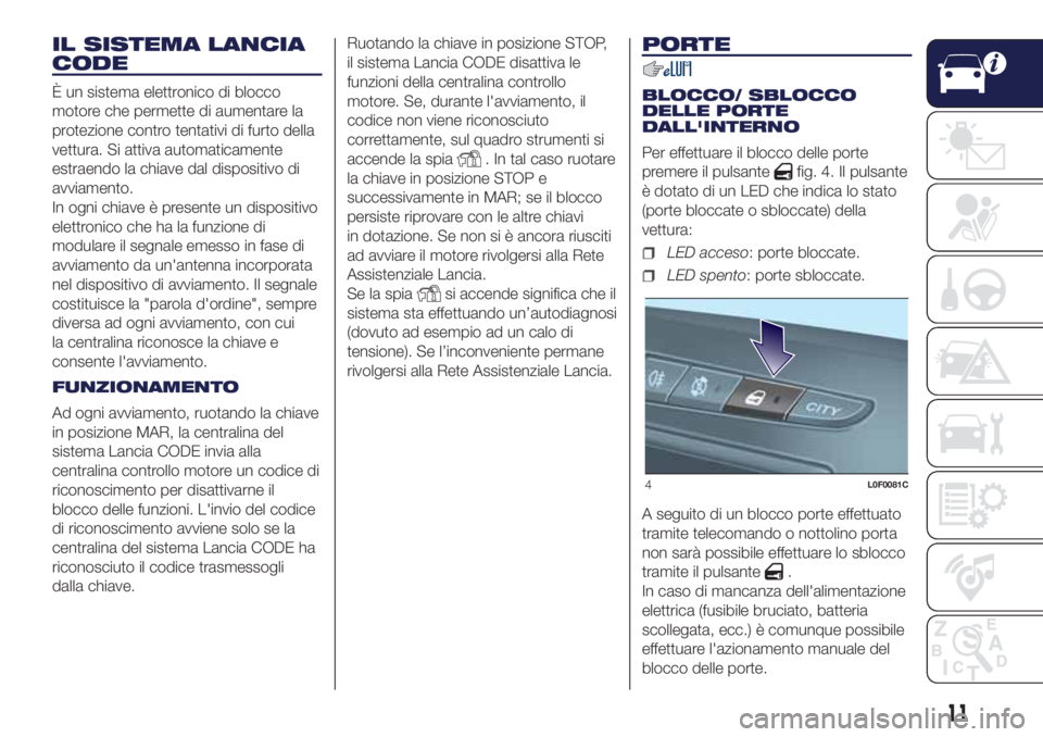 Lancia Ypsilon 2017 Libretto Uso Manutenzione (in Italian) IL SISTEMA LANCIA
CODE
È un sistema elettronico di blocco
motore che permette di aumentare la
protezione contro tentativi di furto della
vettura. Si attiva automaticamente
estraendo la chiave dal dis Lancia Ypsilon 2017 Libretto Uso Manutenzione (in Italian) IL SISTEMA LANCIA
CODE
È un sistema elettronico di blocco
motore che permette di aumentare la
protezione contro tentativi di furto della
vettura. Si attiva automaticamente
estraendo la chiave dal dis