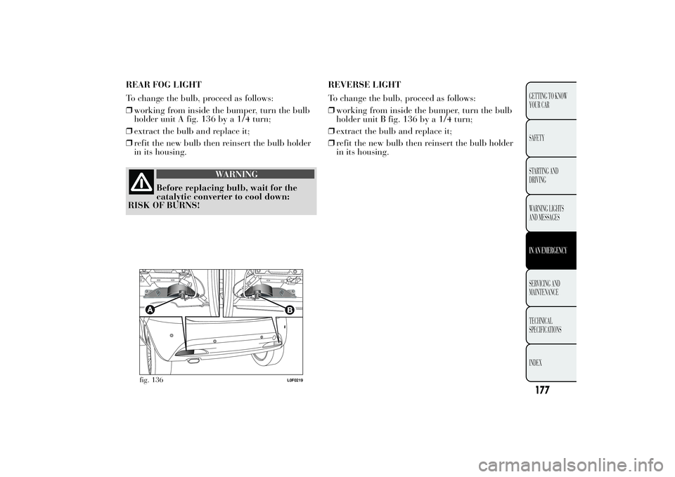 Lancia Ypsilon 2011  Owner handbook (in English) REAR FOG LIGHT
To change the bulb, proceed as follows:
❒working from inside the bumper, turn the bulb
holder unit A fig. 136 by a 1/4 turn;
❒extract the bulb and replace it;
❒refit the new bulb 