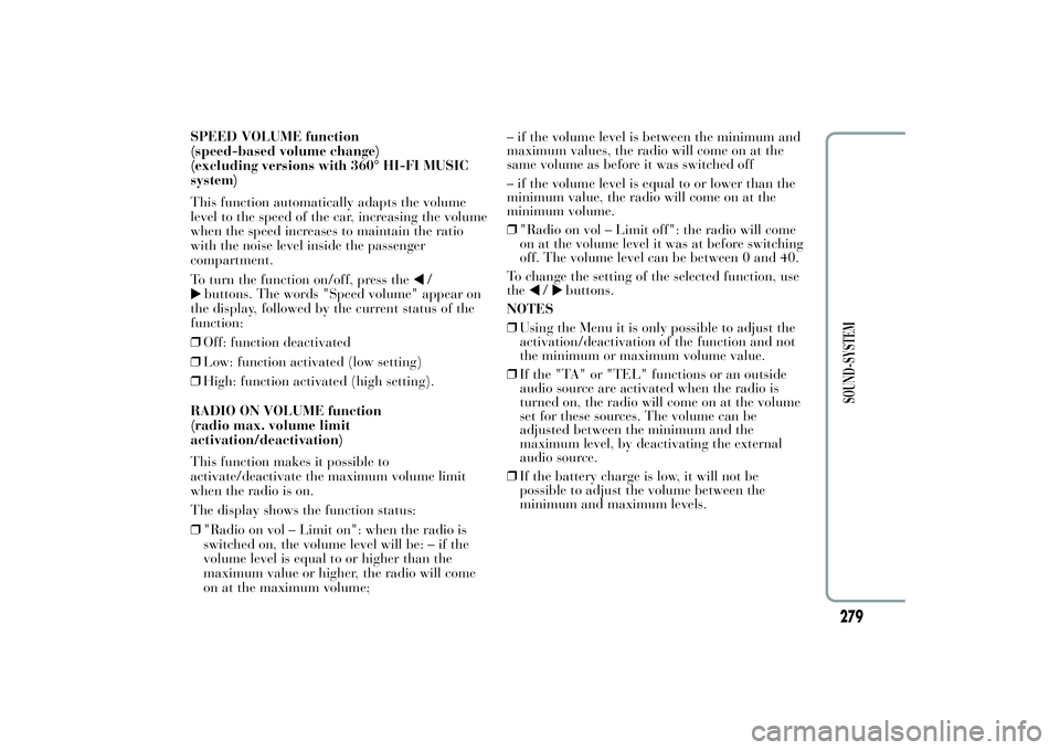 Lancia Ypsilon 2011  Owner handbook (in English) SPEED VOLUME function
(speed-based volume change)
(excluding versions with 360° HI-FI MUSIC
system)
This function automatically adapts the volume
level to the speed of the car, increasing the volume
