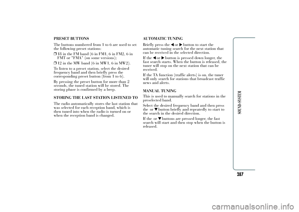 Lancia Ypsilon 2012 Owner handbook (in English) PRESET BUTTONS
The buttons numbered from 1 to 6 are used to set
the following preset stations:
❒18 in the FM band (6 in FM1, 6 in FM2, 6 in
FMT or "FMA" (on some versions);
❒12 in the MW b Lancia Ypsilon 2012 Owner handbook (in English) PRESET BUTTONS
The buttons numbered from 1 to 6 are used to set
the following preset stations:
❒18 in the FM band (6 in FM1, 6 in FM2, 6 in
FMT or "FMA" (on some versions);
❒12 in the MW b
