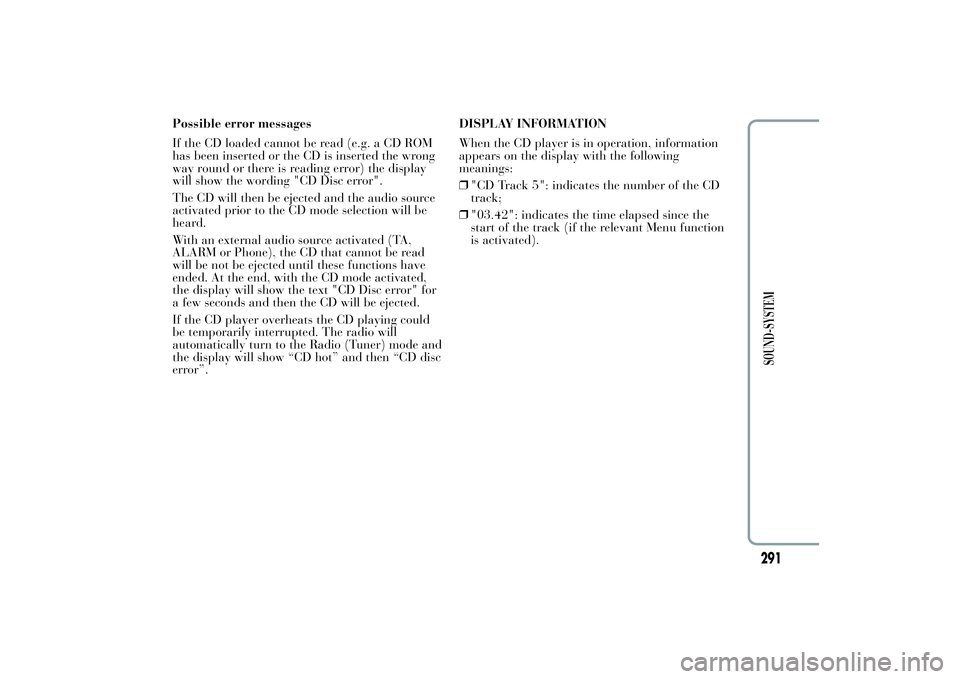 Lancia Ypsilon 2012 Owner handbook (in English) Possible error messages
If the CD loaded cannot be read (e.g. a CD ROM
has been inserted or the CD is inserted the wrong
way round or there is reading error) the display
will show the wording "CD Lancia Ypsilon 2012 Owner handbook (in English) Possible error messages
If the CD loaded cannot be read (e.g. a CD ROM
has been inserted or the CD is inserted the wrong
way round or there is reading error) the display
will show the wording "CD