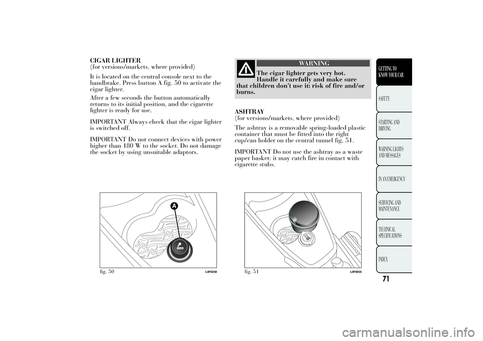Lancia Ypsilon 2012  Owner handbook (in English) CIGAR LIGHTER
(for versions/markets, where provided)
It is located on the central console next to the
handbrake. Press button A fig. 50 to activate the
cigar lighter.
After a few seconds the button au