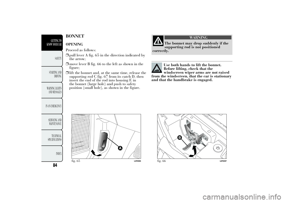 Lancia Ypsilon 2012  Owner handbook (in English) BONNETOPENING
Proceed as follows:
❒pull lever A fig. 65 in the direction indicated by
the arrow;
❒move lever B fig. 66 to the left as shown in the
figure;
❒lift the bonnet and, at the same time,