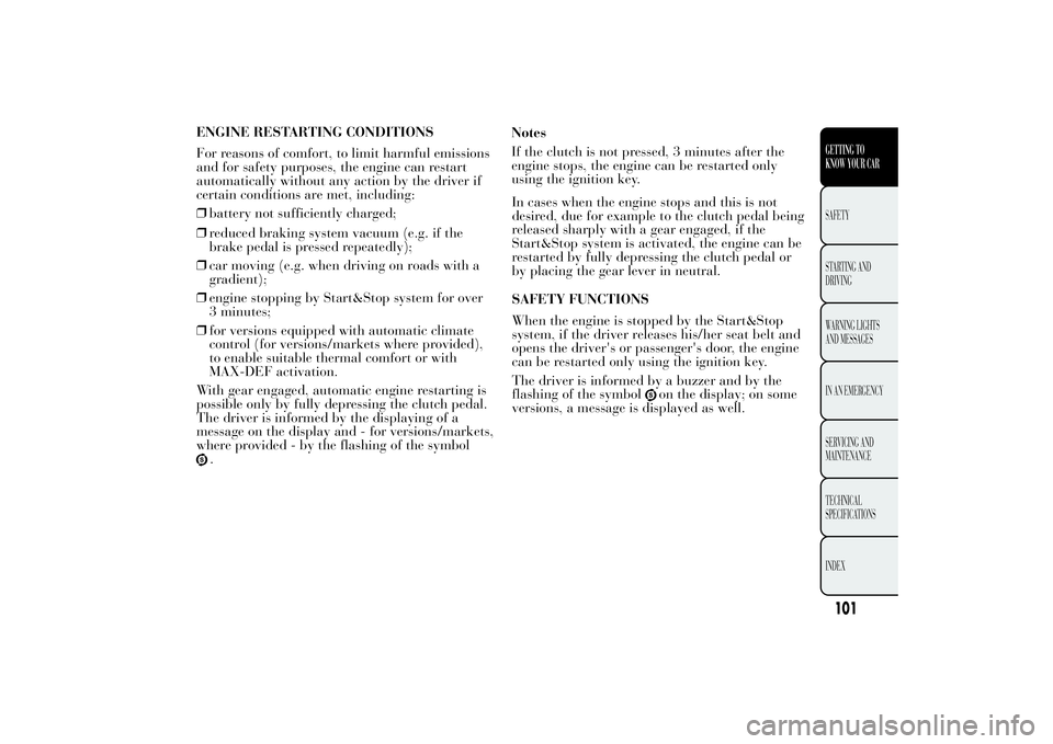 Lancia Ypsilon 2013 Owner handbook (in English) ENGINE RESTARTING CONDITIONS
For reasons of comfort, to limit harmful emissions
and for safety purposes, the engine can restart
automatically without any action by the driver if
certain conditions are Lancia Ypsilon 2013 Owner handbook (in English) ENGINE RESTARTING CONDITIONS
For reasons of comfort, to limit harmful emissions
and for safety purposes, the engine can restart
automatically without any action by the driver if
certain conditions are