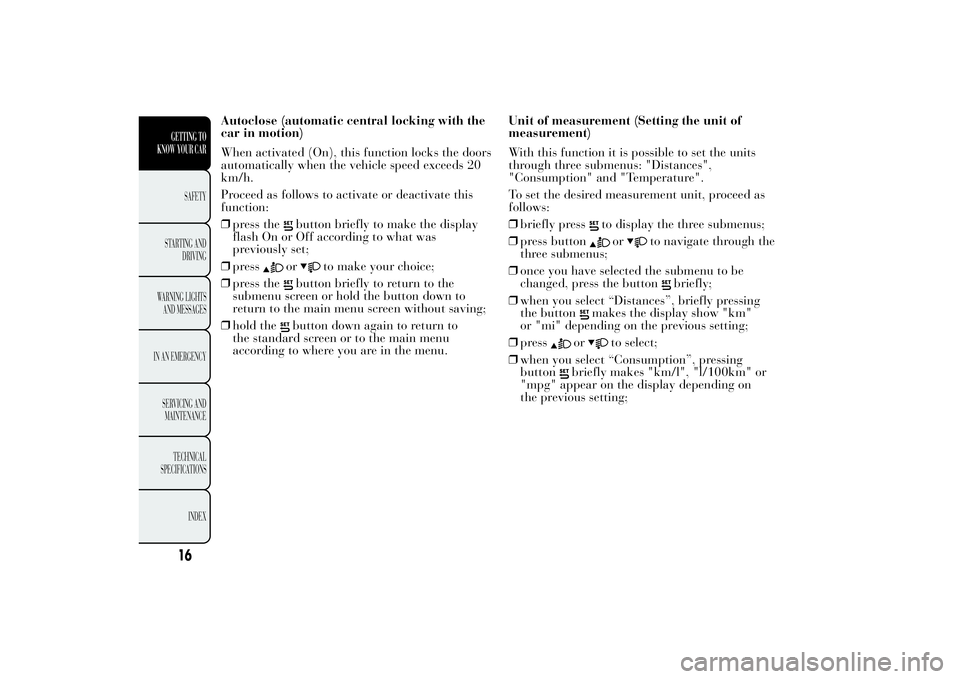 Lancia Ypsilon 2013 Owner handbook (in English) Autoclose (automatic central locking with the
car in motion)
When activated (On), this function locks the doors
automatically when the vehicle speed exceeds 20
km/h.
Proceed as follows to activate or Lancia Ypsilon 2013 Owner handbook (in English) Autoclose (automatic central locking with the
car in motion)
When activated (On), this function locks the doors
automatically when the vehicle speed exceeds 20
km/h.
Proceed as follows to activate or