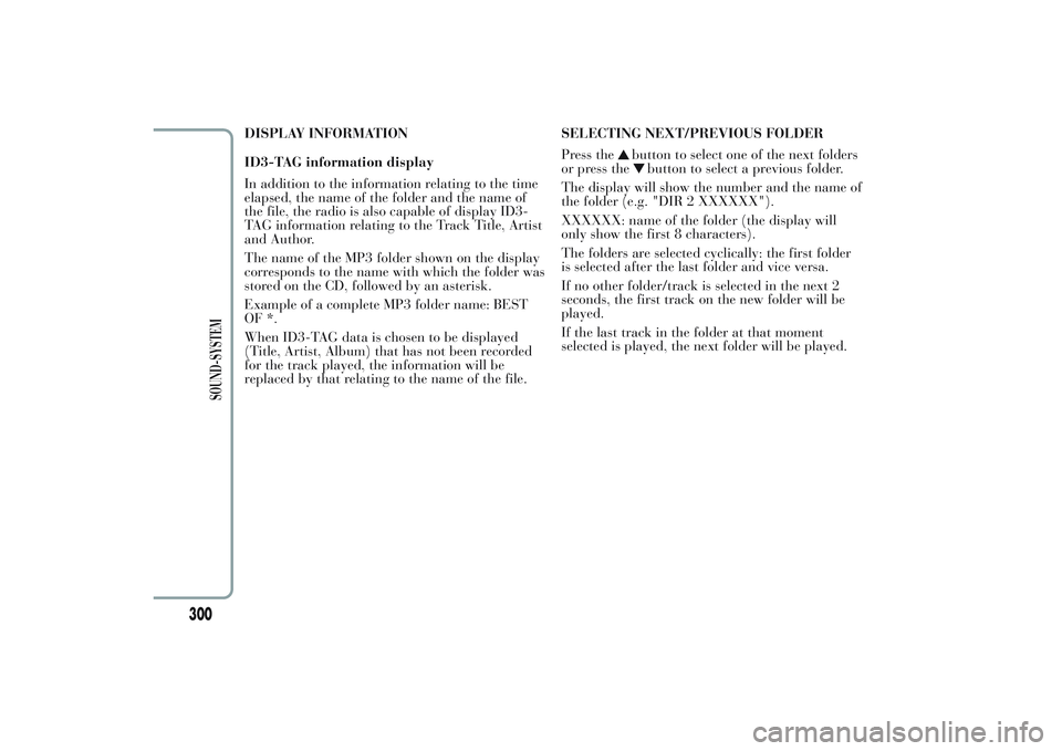 Lancia Ypsilon 2013 Owner handbook (in English) DISPLAY INFORMATION
ID3-TAG information display
In addition to the information relating to the time
elapsed, the name of the folder and the name of
the file, the radio is also capable of display ID3-
Lancia Ypsilon 2013 Owner handbook (in English) DISPLAY INFORMATION
ID3-TAG information display
In addition to the information relating to the time
elapsed, the name of the folder and the name of
the file, the radio is also capable of display ID3-