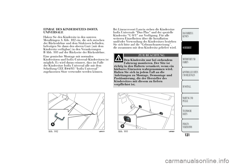 Lancia Ypsilon 2011  Betriebsanleitung (in German) EINBAU DES KINDERSITZES ISOFIX
UNIVERSALE
Haken Sie den Kindersitz in den unteren
Metallringen A Abb. 102 ein, die sich zwischen
der Rückenlehne und dem Sitzkissen befinden;
befestigen Sie dann den o