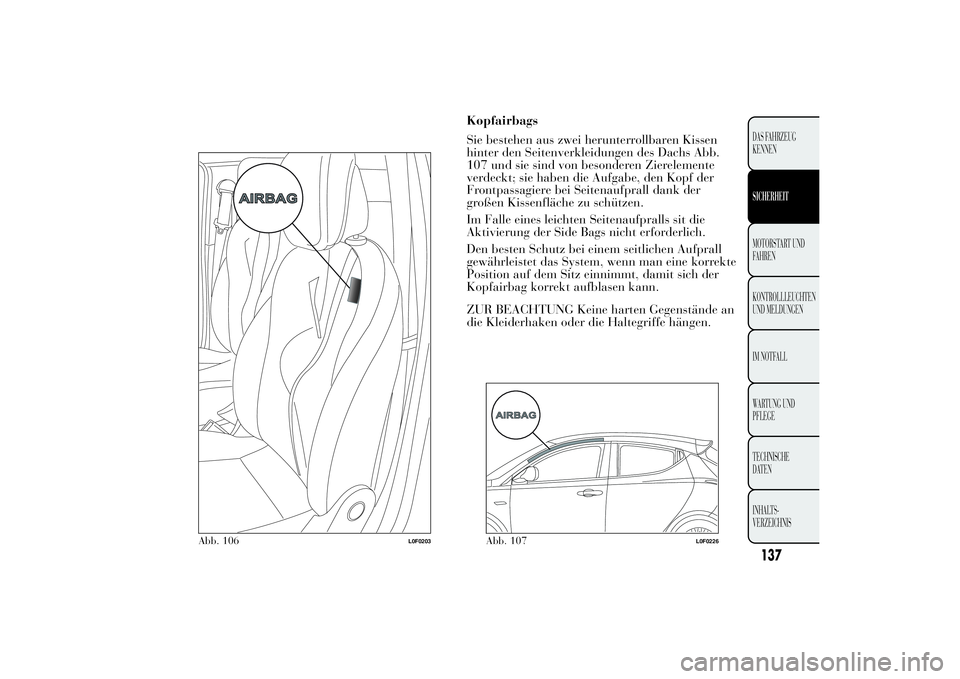 Lancia Ypsilon 2011  Betriebsanleitung (in German) Kopfairbags
Sie bestehen aus zwei herunterrollbaren Kissen
hinter den Seitenverkleidungen des Dachs Abb.
107 und sie sind von besonderen Zierelemente
verdeckt; sie haben die Aufgabe, den Kopf der
Fron