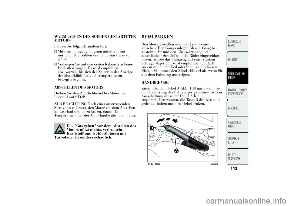 Lancia Ypsilon 2011  Betriebsanleitung (in German) WARMLAUFEN DES SOEBEN GESTARTETEN
MOTORS
Fahren Sie folgendermaßen fort:
❒Mit dem Fahrzeug langsam anfahren, mit
mittleren Drehzahlen und ohne stark Gas zu
geben;
❒Verlangen Sie auf den ersten Ki