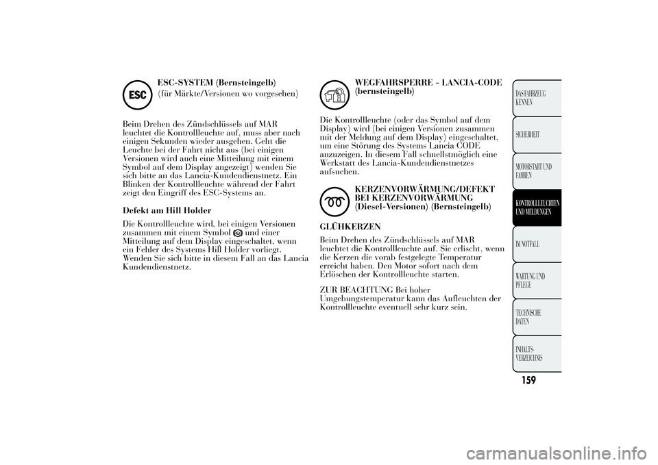 Lancia Ypsilon 2011  Betriebsanleitung (in German) ESC-SYSTEM (Bernsteingelb)
(für Märkte/Versionen wo vorgesehen)
Beim Drehen des Zündschlüssels auf MAR
leuchtet die Kontrollleuchte auf, muss aber nach
einigen Sekunden wieder ausgehen. Geht die
L