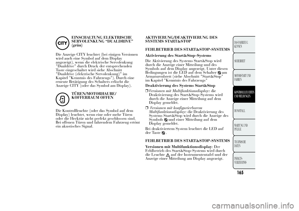 Lancia Ypsilon 2011  Betriebsanleitung (in German) EINSCHALTUNG ELEKTRISCHE
SERVOLENKUNG “DUALDRIVE”
(grün)
Die Anzeige CITY leuchtet (bei einigen Versionen
wird auch eine Symbol auf dem Display
angezeigt), wenn die elektrische Servolenkung
"