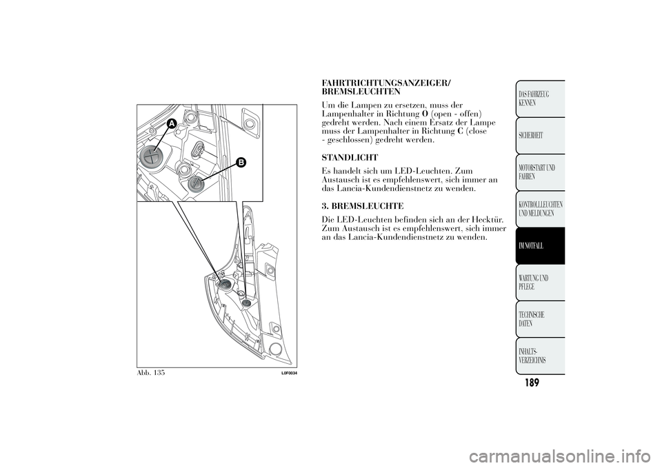 Lancia Ypsilon 2011  Betriebsanleitung (in German) FAHRTRICHTUNGSANZEIGER/
BREMSLEUCHTEN
Um die Lampen zu ersetzen, muss der
Lampenhalter in RichtungO(open - offen)
gedreht werden. Nach einem Ersatz der Lampe
muss der Lampenhalter in RichtungC(close
-
