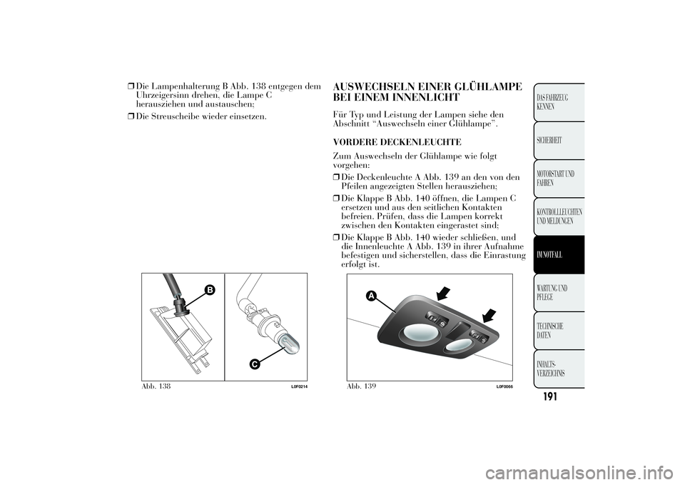 Lancia Ypsilon 2011  Betriebsanleitung (in German) ❒Die Lampenhalterung B Abb. 138 entgegen dem
Uhrzeigersinn drehen, die Lampe C
herausziehen und austauschen;
❒Die Streuscheibe wieder einsetzen.
AUSWECHSELN EINER GLÜHLAMPE
BEI EINEM INNENLICHTF
