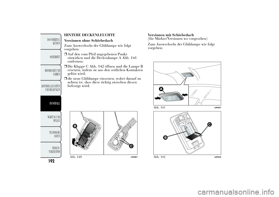Lancia Ypsilon 2011  Betriebsanleitung (in German) HINTERE DECKENLEUCHTE
Versionen ohne Schiebedach
Zum Auswechseln der Glühlampe wie folgt
vorgehen:
❒Auf den vom Pfeil angegebenen Punkt
einwirken und die Deckenlampe A Abb. 141
entfernen;
❒Die Kl