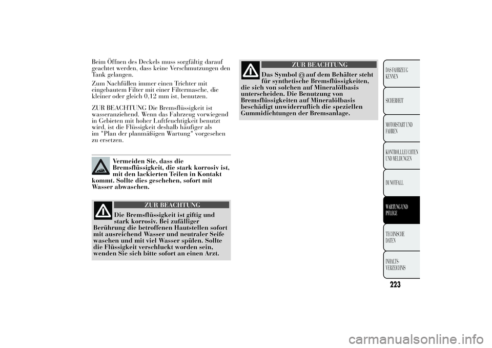 Lancia Ypsilon 2011  Betriebsanleitung (in German) Beim Öffnen des Deckels muss sorgfältig darauf
geachtet werden, dass keine Verschmutzungen den
Tank gelangen.
Zum Nachfüllen immer einen Trichter mit
eingebautem Filter mit einer Filtermasche, die

