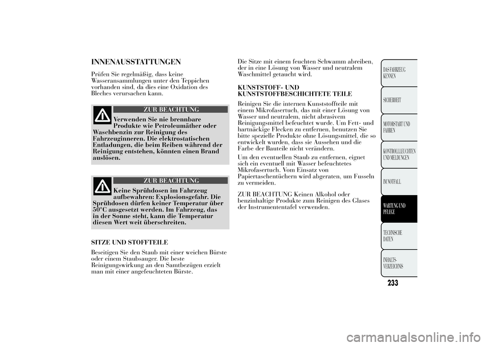 Lancia Ypsilon 2011  Betriebsanleitung (in German) INNENAUSSTATTUNGENPrüfen Sie regelmäßig, dass keine
Wasseransammlungen unter den Teppichen
vorhanden sind, da dies eine Oxidation des
Bleches verursachen kann.
ZUR BEACHTUNG
Verwenden Sie nie brenn