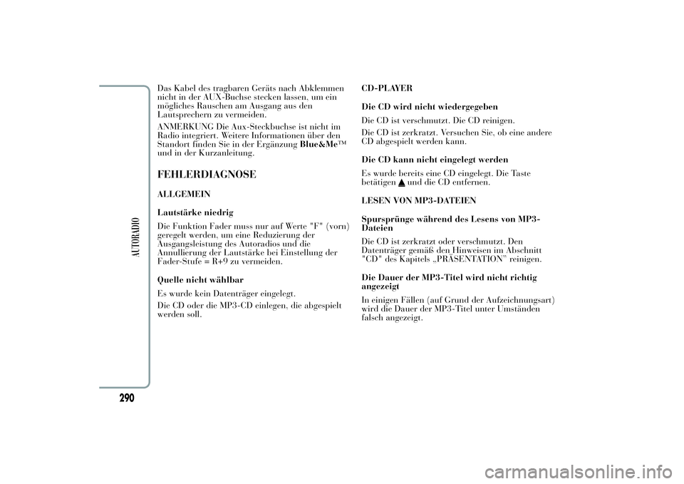 Lancia Ypsilon 2011  Betriebsanleitung (in German) Das Kabel des tragbaren Geräts nach Abklemmen
nicht in der AUX-Buchse stecken lassen, um ein
mögliches Rauschen am Ausgang aus den
Lautsprechern zu vermeiden.
ANMERKUNG Die Aux-Steckbuchse ist nicht