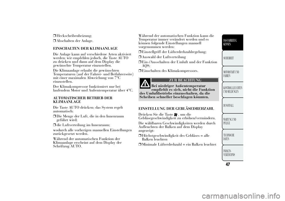 Lancia Ypsilon 2011  Betriebsanleitung (in German) ❒Heckscheibenheizung;
❒Abschalten der Anlage.
EINSCHALTEN DER KLIMAANLAGE
Die Anlage kann auf verschiedene Arten aktiviert
werden; wir empfehlen jedoch, die Taste AUTO
zu drücken und dann auf dem