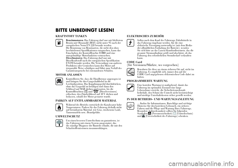 Lancia Ypsilon 2011  Betriebsanleitung (in German) BITTE UNBEDINGT LESEN!KRAFTSTOFF TANKEN
Benzinmotoren: Das Fahrzeug darf nur mit bleifreiem
Benzin mit Oktanzahl (ROZ) nicht unter 95 nach der
europäischen Norm EN 228 betankt werden.
Die Benutzung v
