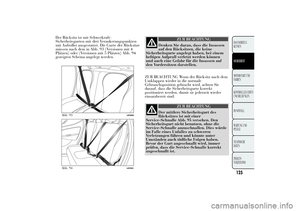 Lancia Ypsilon 2012  Betriebsanleitung (in German) Der Rücksitz ist mit Schwerkraft-
Sicherheitsgurten mit drei Verankerungspunkten
mit Aufroller ausgestattet. Die Gurte der Rücksitze
müssen nach dem in Abb. 93 (Versionen mit 4
Plätzen) oder (Vers