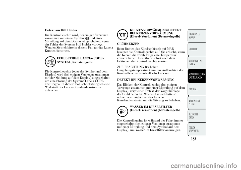 Lancia Ypsilon 2012  Betriebsanleitung (in German) Defekt am Hill Holder
Die Kontrollleuchte wird, bei einigen Versionen
zusammen mit einem Symbol
und einer
Mitteilung auf dem Display eingeschaltet, wenn
ein Fehler des Systems Hill Holder vorliegt.
We