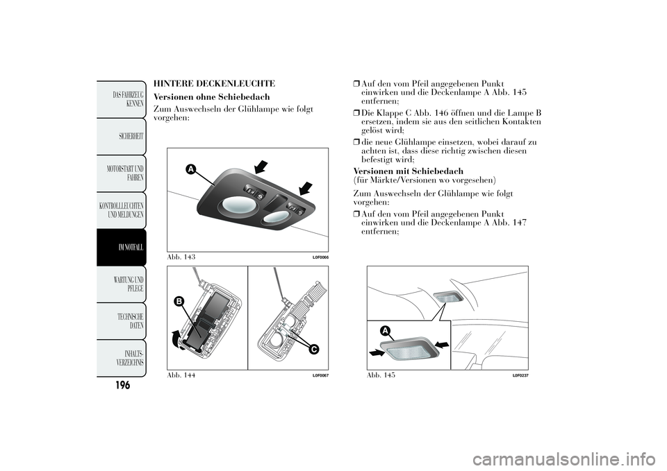 Lancia Ypsilon 2012  Betriebsanleitung (in German) HINTERE DECKENLEUCHTE
Versionen ohne Schiebedach
Zum Auswechseln der Glühlampe wie folgt
vorgehen:❒Auf den vom Pfeil angegebenen Punkt
einwirken und die Deckenlampe A Abb. 145
entfernen;
❒Die Kla