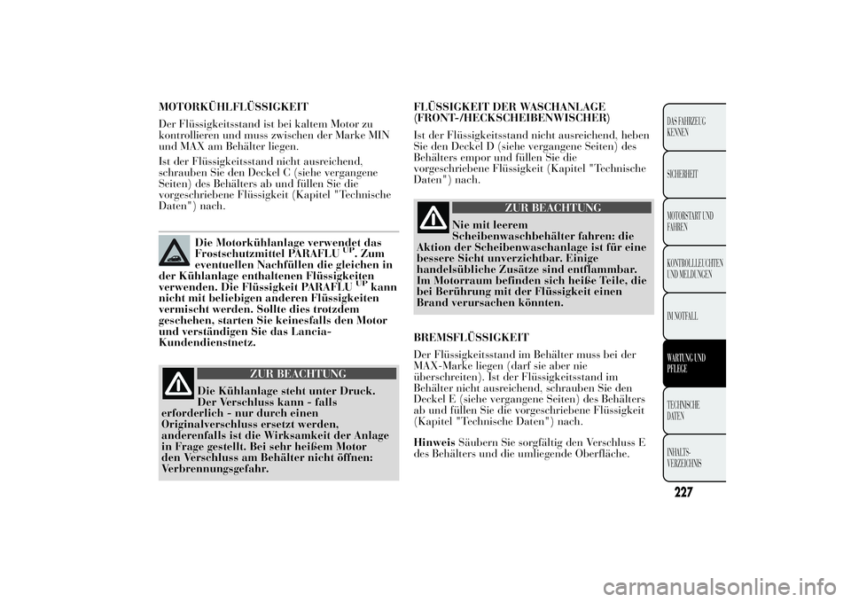 Lancia Ypsilon 2012 Betriebsanleitung (in German) MOTORKÜHLFLÜSSIGKEIT
Der Flüssigkeitsstand ist bei kaltem Motor zu
kontrollieren und muss zwischen der Marke MIN
und MAX am Behälter liegen.
Ist der Flüssigkeitsstand nicht ausreichend,
schrauben Lancia Ypsilon 2012 Betriebsanleitung (in German) MOTORKÜHLFLÜSSIGKEIT
Der Flüssigkeitsstand ist bei kaltem Motor zu
kontrollieren und muss zwischen der Marke MIN
und MAX am Behälter liegen.
Ist der Flüssigkeitsstand nicht ausreichend,
schrauben