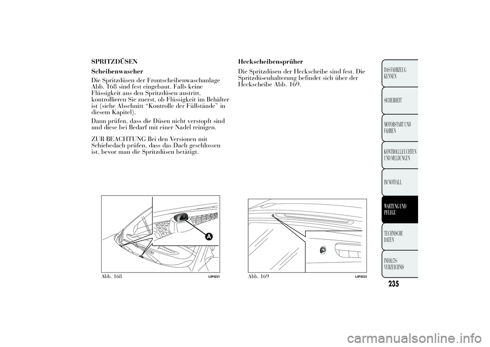 Lancia Ypsilon 2012  Betriebsanleitung (in German) SPRITZDÜSEN
Scheibenwascher
Die Spritzdüsen der Frontscheibenwaschanlage
Abb. 168 sind fest eingebaut. Falls keine
Flüssigkeit aus den Spritzdüsen austritt,
kontrollieren Sie zuerst, ob Flüssigke