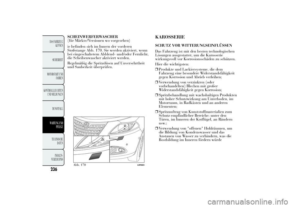 Lancia Ypsilon 2012  Betriebsanleitung (in German) SCHEINWERFERWASCHER
(für Märkte/Versionen wo vorgesehen)
ie befinden sich im Innern der vorderen
Stoßstange Abb. 170. Sie werden aktiviert, wenn
bei eingeschaltetem Abblend- und/oder Fernlicht,
die