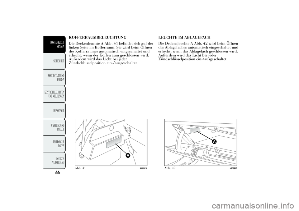 Lancia Ypsilon 2012  Betriebsanleitung (in German) KOFFERRAUMBELEUCHTUNG
Die Deckenleuchte A Abb. 41 befindet sich auf der
linken Seite im Kofferraum. Sie wird beim Öffnen
des Kofferraumes automatisch eingeschaltet und
erlischt, wenn der Kofferraum g
