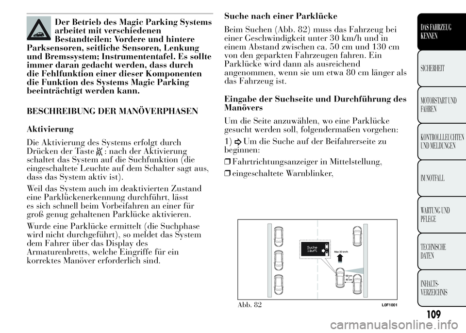 Lancia Ypsilon 2015 Betriebsanleitung (in German) Der Betrieb des Magic Parking Systems
arbeitet mit verschiedenen
Bestandteilen: Vordere und hintere
Parksensoren, seitliche Sensoren, Lenkung
und Bremssystem; Instrumententafel. Es sollte
immer daran Lancia Ypsilon 2015 Betriebsanleitung (in German) Der Betrieb des Magic Parking Systems
arbeitet mit verschiedenen
Bestandteilen: Vordere und hintere
Parksensoren, seitliche Sensoren, Lenkung
und Bremssystem; Instrumententafel. Es sollte
immer daran