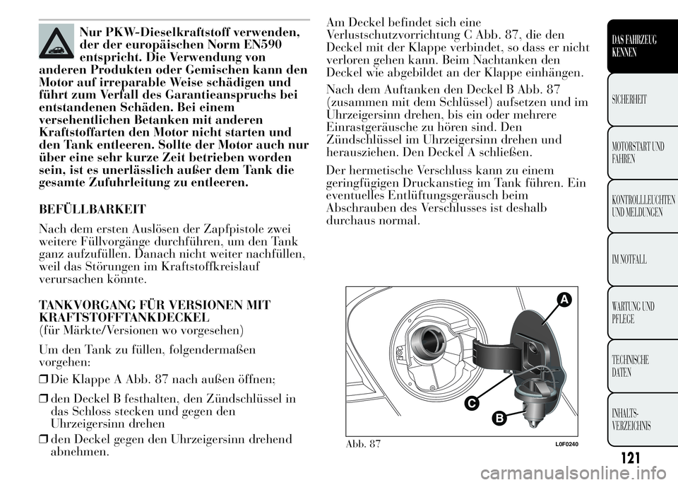 Lancia Ypsilon 2015 Betriebsanleitung (in German) Nur PKW-Dieselkraftstoff verwenden,
der der europäischen Norm EN590
entspricht. Die Verwendung von
anderen Produkten oder Gemischen kann den
Motor auf irreparable Weise schädigen und
führt zum Verf Lancia Ypsilon 2015 Betriebsanleitung (in German) Nur PKW-Dieselkraftstoff verwenden,
der der europäischen Norm EN590
entspricht. Die Verwendung von
anderen Produkten oder Gemischen kann den
Motor auf irreparable Weise schädigen und
führt zum Verf