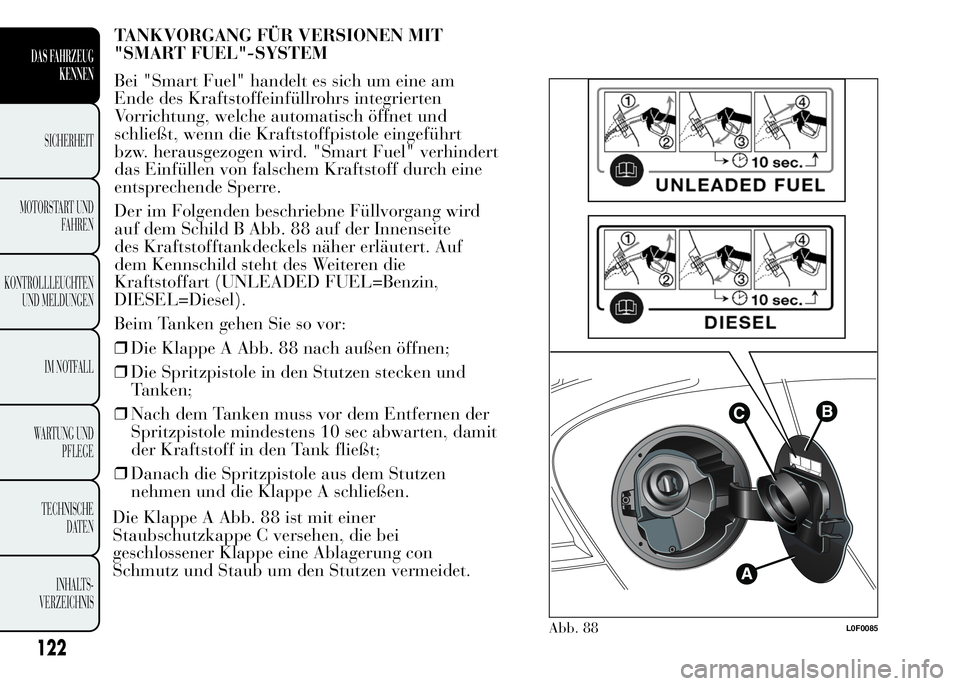 Lancia Ypsilon 2015 Betriebsanleitung (in German) TANKVORGANG FÜR VERSIONEN MIT
"SMART FUEL"-SYSTEM
Bei "Smart Fuel" handelt es sich um eine am
Ende des Kraftstoffeinfüllrohrs integrierten
Vorrichtung, welche automatisch öffnet und Lancia Ypsilon 2015 Betriebsanleitung (in German) TANKVORGANG FÜR VERSIONEN MIT
"SMART FUEL"-SYSTEM
Bei "Smart Fuel" handelt es sich um eine am
Ende des Kraftstoffeinfüllrohrs integrierten
Vorrichtung, welche automatisch öffnet und