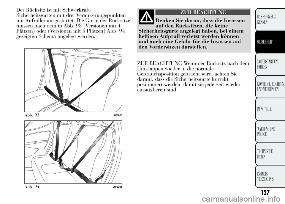 Lancia Ypsilon 2015  Betriebsanleitung (in German) Der Rücksitz ist mit Schwerkraft-
Sicherheitsgurten mit drei Verankerungspunkten
mit Aufroller ausgestattet. Die Gurte der Rücksitze
müssen nach dem in Abb. 93 (Versionen mit 4
Plätzen) oder (Vers