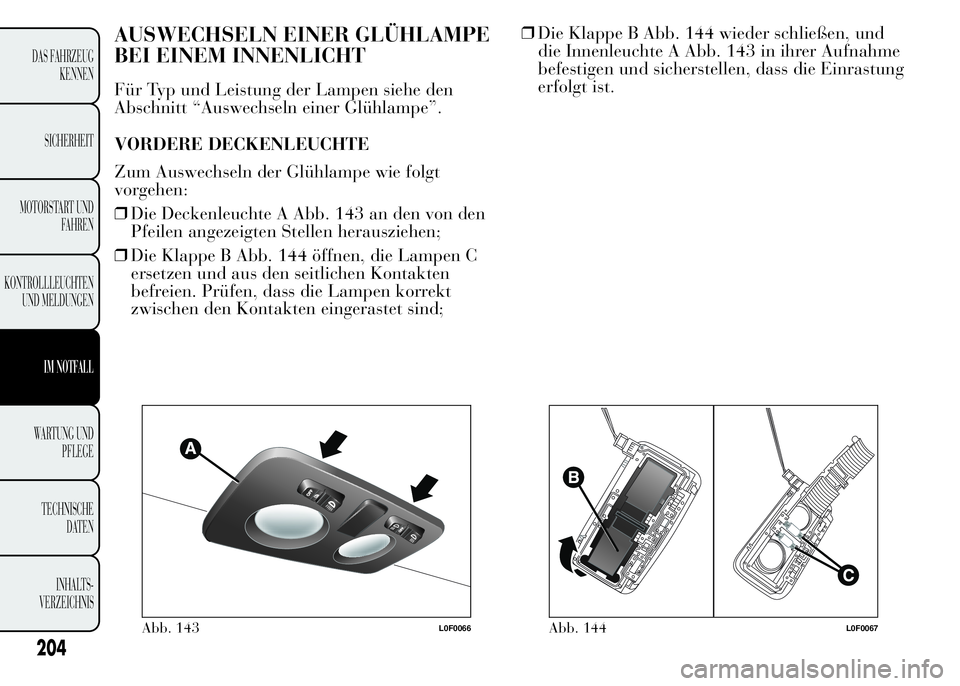 Lancia Ypsilon 2015  Betriebsanleitung (in German) AUSWECHSELN EINER GLÜHLAMPE
BEI EINEM INNENLICHT
Für Typ und Leistung der Lampen siehe den
Abschnitt “Auswechseln einer Glühlampe”.
VORDERE DECKENLEUCHTE
Zum Auswechseln der Glühlampe wie folg