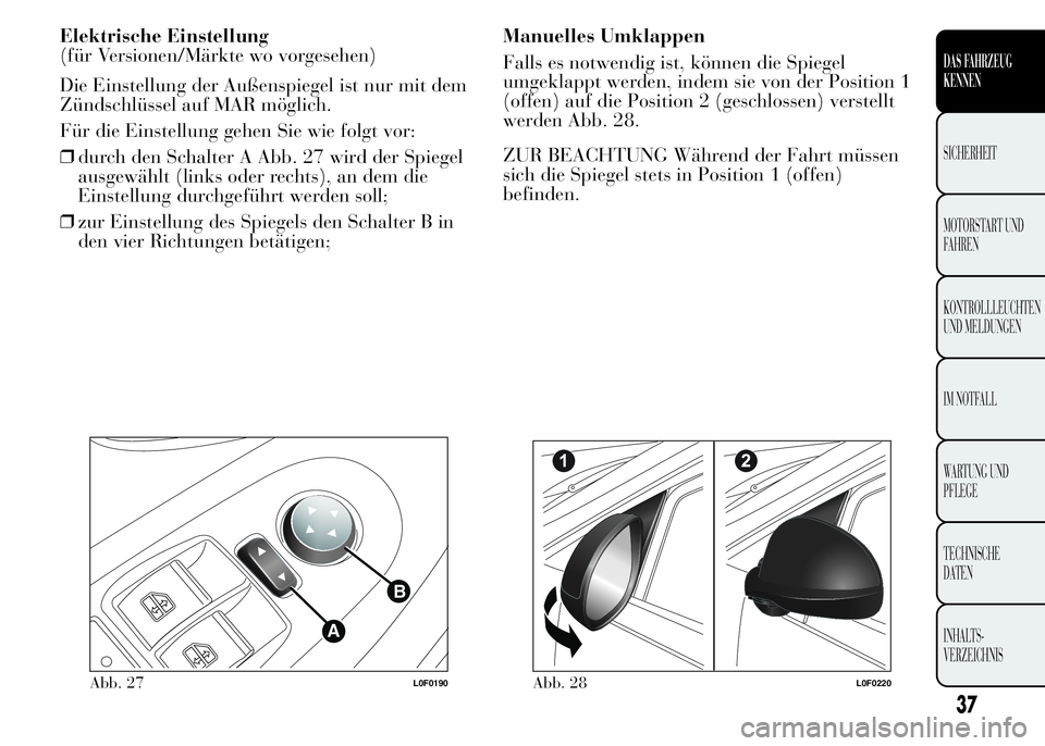 Lancia Ypsilon 2015  Betriebsanleitung (in German) Elektrische Einstellung
(für Versionen/Märkte wo vorgesehen)
Die Einstellung der Außenspiegel ist nur mit dem
Zündschlüssel auf MAR möglich.
Für die Einstellung gehen Sie wie folgt vor:
❒durc