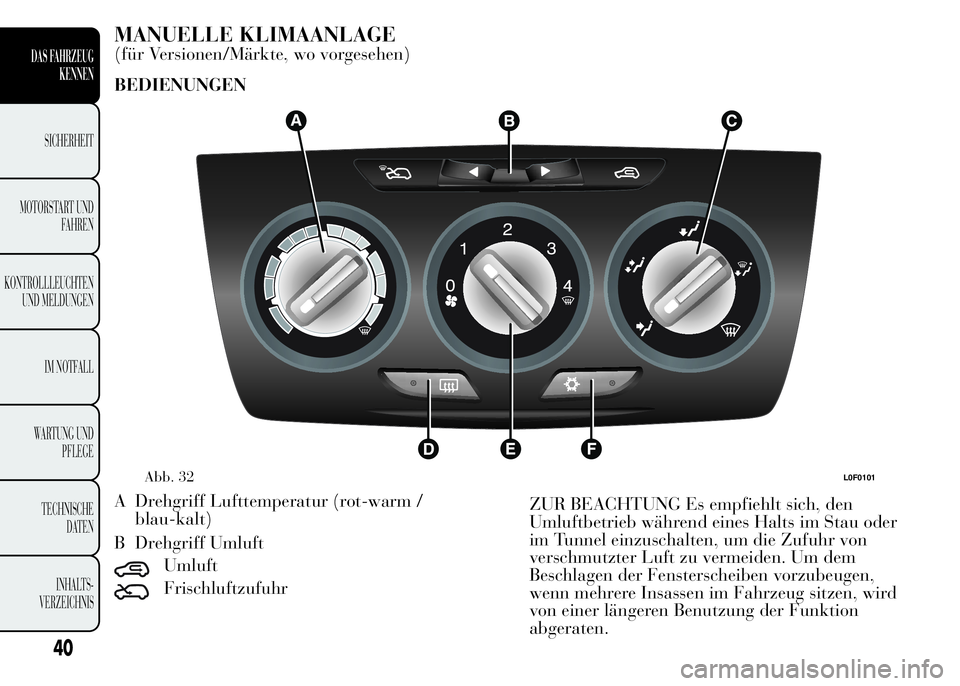 Lancia Ypsilon 2015  Betriebsanleitung (in German) MANUELLE KLIMAANLAGE
(für Versionen/Märkte, wo vorgesehen)
BEDIENUNGEN
A Drehgriff Lufttemperatur (rot-warm /
blau-kalt)
B Drehgriff Umluft
Umluft
Frischluftzufuhr
Abb. 32L0F0101
40
DAS FAHRZEUG
KEN