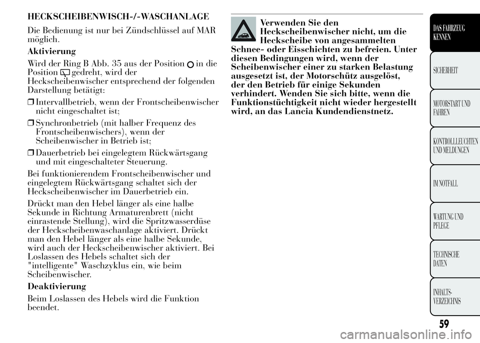 Lancia Ypsilon 2015 Betriebsanleitung (in German) HECKSCHEIBENWISCH-/-WASCHANLAGE
Die Bedienung ist nur bei Zündschlüssel auf MAR
möglich.
Aktivierung
Wird der Ring B Abb. 35 aus der Position
in die
Position
gedreht, wird der
Heckscheibenwischer e Lancia Ypsilon 2015 Betriebsanleitung (in German) HECKSCHEIBENWISCH-/-WASCHANLAGE
Die Bedienung ist nur bei Zündschlüssel auf MAR
möglich.
Aktivierung
Wird der Ring B Abb. 35 aus der Position
in die
Position
gedreht, wird der
Heckscheibenwischer e