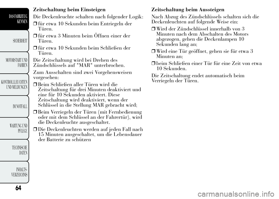 Lancia Ypsilon 2015 Betriebsanleitung (in German) Zeitschaltung beim Einsteigen
Die Deckenleuchte schalten nach folgender Logik:
❒für etwa 10 Sekunden beim Entriegeln der
Türen.
❒für etwa 3 Minuten beim Öffnen einer der
Türen.
❒für etwa 1 Lancia Ypsilon 2015 Betriebsanleitung (in German) Zeitschaltung beim Einsteigen
Die Deckenleuchte schalten nach folgender Logik:
❒für etwa 10 Sekunden beim Entriegeln der
Türen.
❒für etwa 3 Minuten beim Öffnen einer der
Türen.
❒für etwa 1