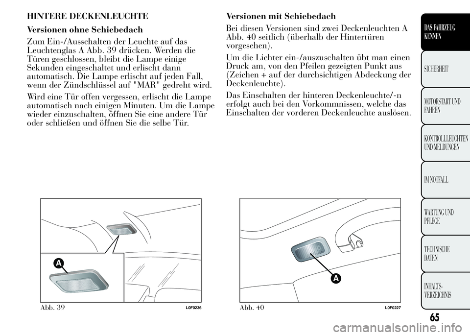 Lancia Ypsilon 2015 Betriebsanleitung (in German) HINTERE DECKENLEUCHTE
Versionen ohne Schiebedach
Zum Ein-/Ausschalten der Leuchte auf das
Leuchtenglas A Abb. 39 drücken. Werden die
Türen geschlossen, bleibt die Lampe einige
Sekunden eingeschaltet Lancia Ypsilon 2015 Betriebsanleitung (in German) HINTERE DECKENLEUCHTE
Versionen ohne Schiebedach
Zum Ein-/Ausschalten der Leuchte auf das
Leuchtenglas A Abb. 39 drücken. Werden die
Türen geschlossen, bleibt die Lampe einige
Sekunden eingeschaltet