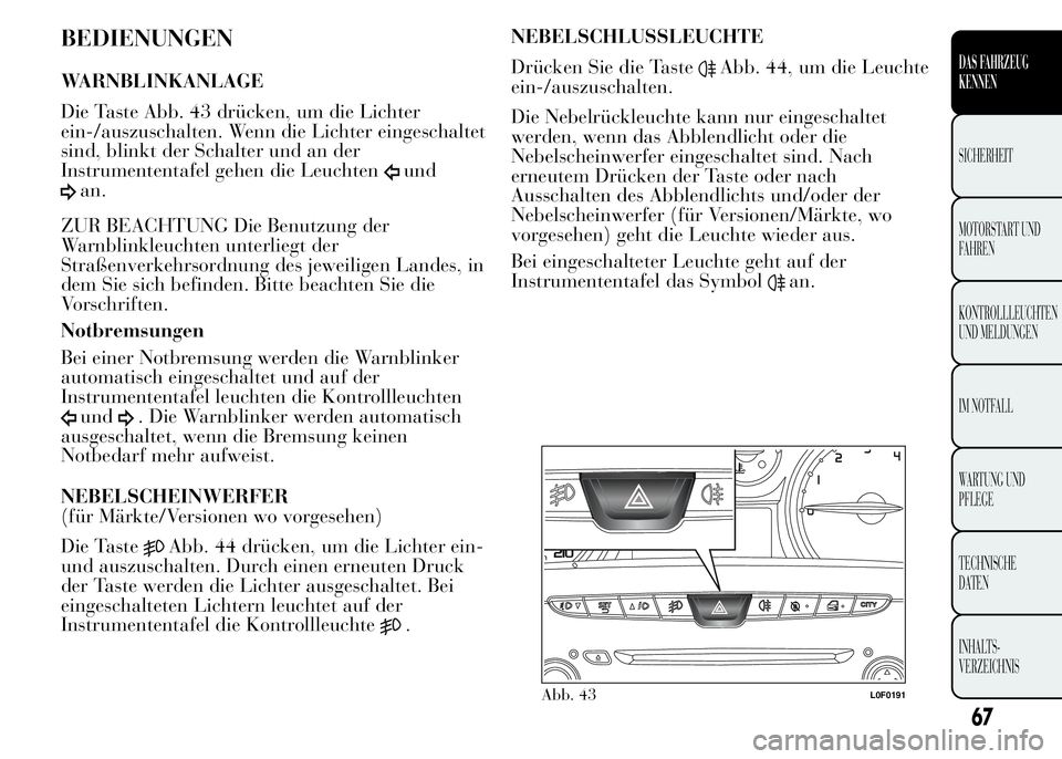 Lancia Ypsilon 2015 Betriebsanleitung (in German) BEDIENUNGEN
WARNBLINKANLAGE
Die Taste Abb. 43 drücken, um die Lichter
ein-/auszuschalten. Wenn die Lichter eingeschaltet
sind, blinkt der Schalter und an der
Instrumententafel gehen die Leuchten
und
Lancia Ypsilon 2015 Betriebsanleitung (in German) BEDIENUNGEN
WARNBLINKANLAGE
Die Taste Abb. 43 drücken, um die Lichter
ein-/auszuschalten. Wenn die Lichter eingeschaltet
sind, blinkt der Schalter und an der
Instrumententafel gehen die Leuchten
und